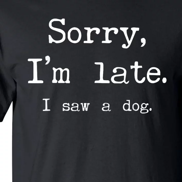 Funny Dog Lover Gift Sorry Im Late I Saw A Dog Tall T-Shirt