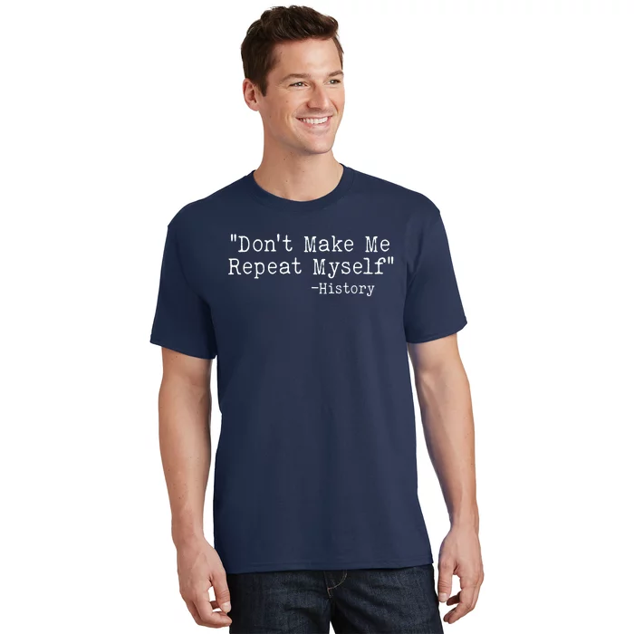 Funny Dont Make Me Repeat Myself History T-Shirt