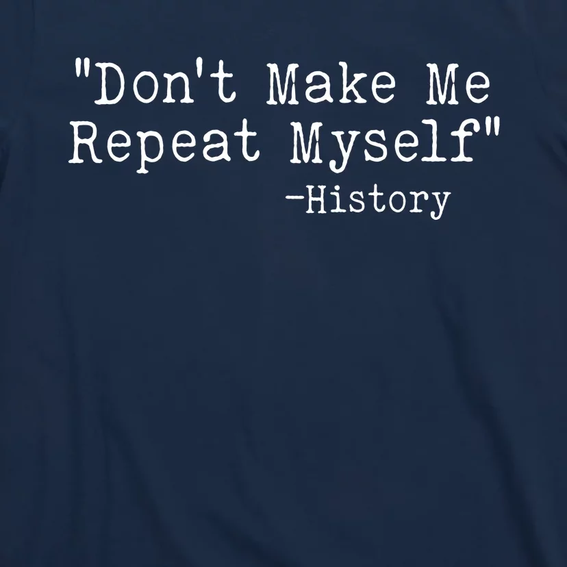 Funny Dont Make Me Repeat Myself History T-Shirt