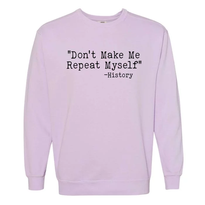 Funny Dont Make Me Repeat Myself History Garment-Dyed Sweatshirt