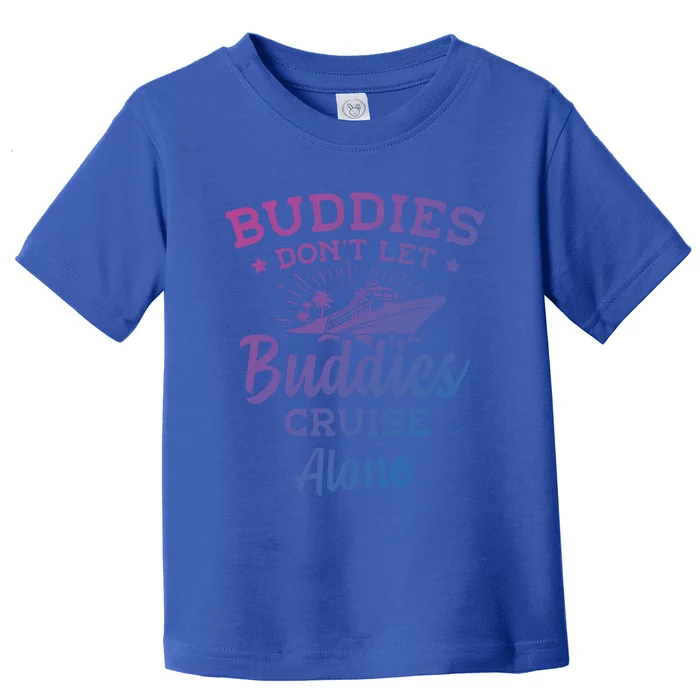 Friends Do Not Let Buddies Cruise Alone Cruise Lover Cute Gift Toddler T-Shirt