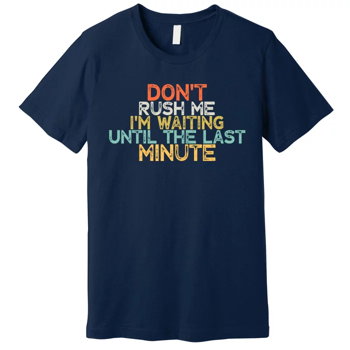 Funny DonT Rush Me IM Waiting Until The Last Minute Premium T-Shirt