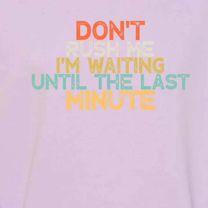 Funny DonT Rush Me IM Waiting Until The Last Minute Garment-Dyed Sweatshirt