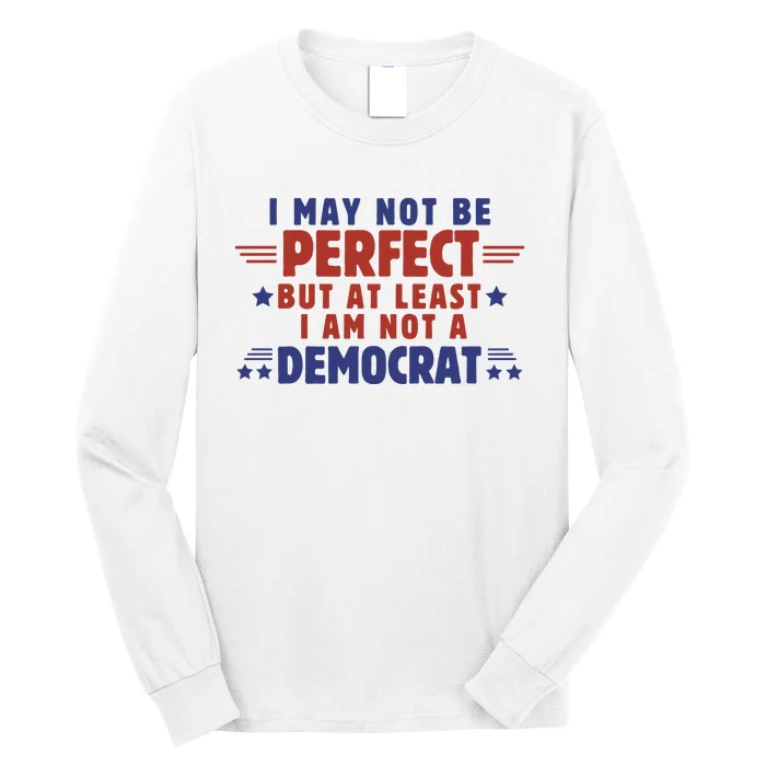 Funny Democrat Republican I May Not Be Perfect But At Least Long Sleeve Shirt