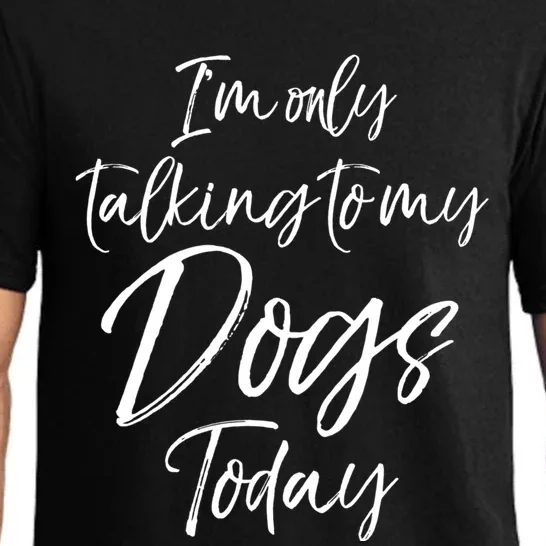 Funny Dog Saying Gift I'm Only Talking To My Dogs Today Funny Gift Pajama Set