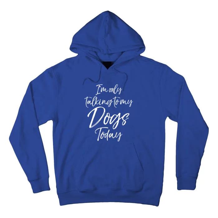 Funny Dog Saying Gift I'm Only Talking To My Dogs Today Funny Gift Tall Hoodie