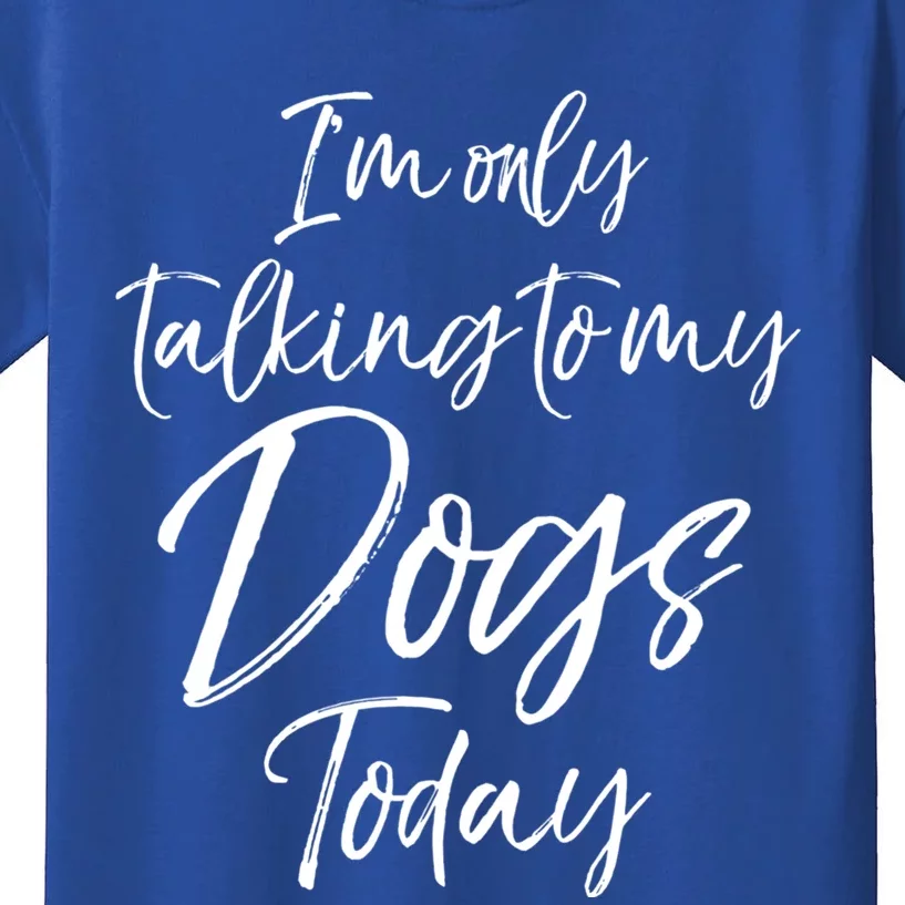 Funny Dog Saying Gift I'm Only Talking To My Dogs Today Funny Gift Kids T-Shirt