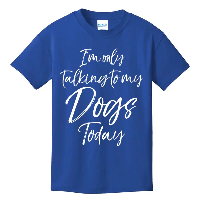 Funny Dog Saying Gift I'm Only Talking To My Dogs Today Funny Gift Kids T-Shirt