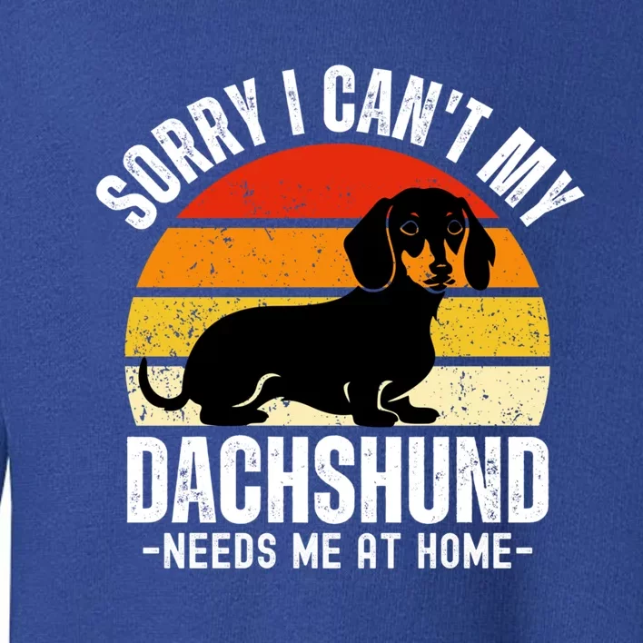 Funny Dachshund Sorry I CanT My Dachshund Needs Me At Home Gift Toddler Sweatshirt