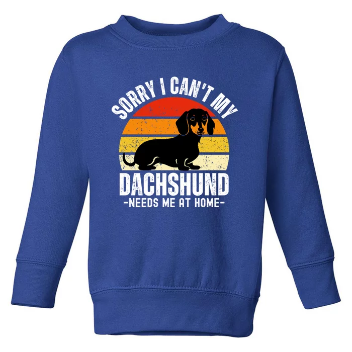 Funny Dachshund Sorry I CanT My Dachshund Needs Me At Home Gift Toddler Sweatshirt