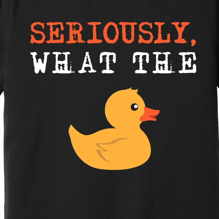 Funny Ducks Seriously What The Duck Animal Pun Rubber Ducky Premium T-Shirt