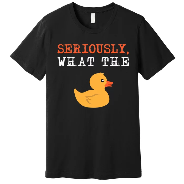 Funny Ducks Seriously What The Duck Animal Pun Rubber Ducky Premium T-Shirt