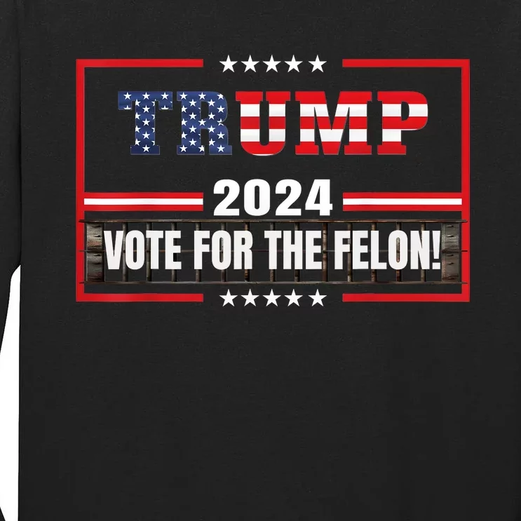 Funny Donald Trump Supporter 2024 Vote For The Felon Tall Long Sleeve T-Shirt