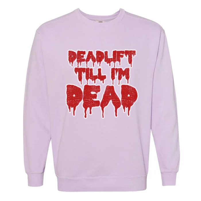 Funny Deadlift Till IM Dead Weightlifting Deadlifter Gift Garment-Dyed Sweatshirt