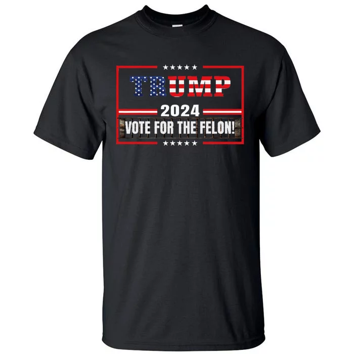 Funny Donald Trump Supporter 2024 Vote For The Felon Tall T-Shirt