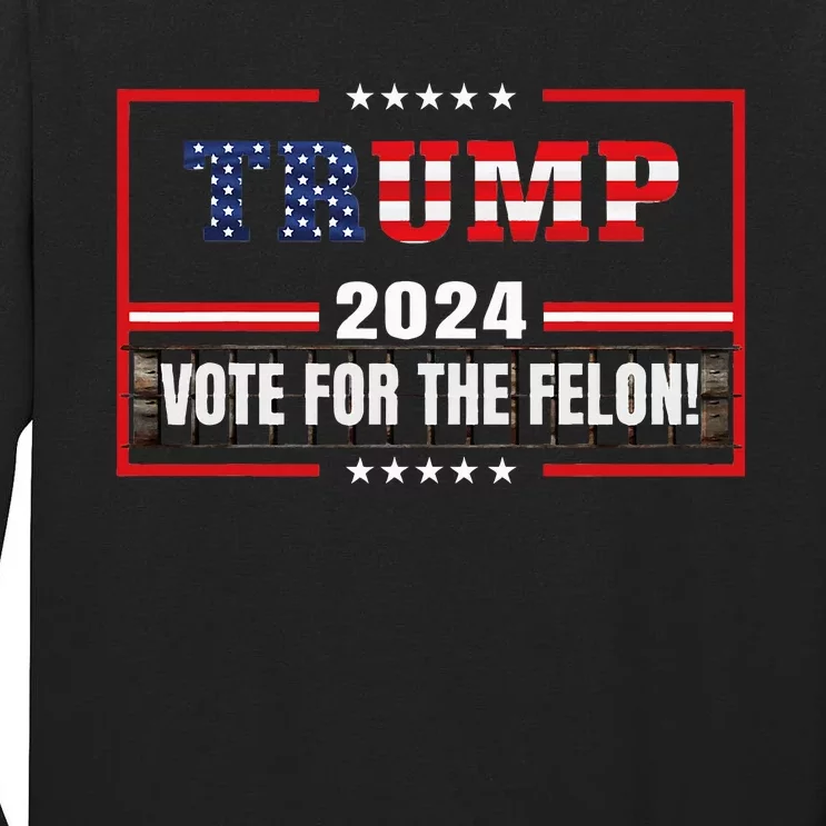 Funny Donald Trump Supporter 2024 Vote For The Felon Tall Long Sleeve T-Shirt