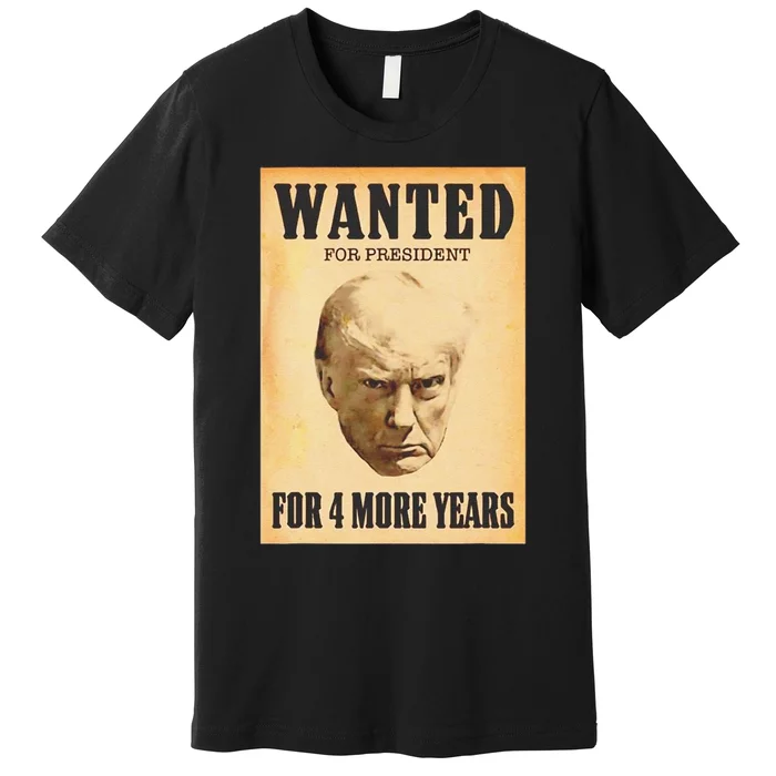 Funny Donald Trump Wanted For President For 4 More Year Premium T-Shirt