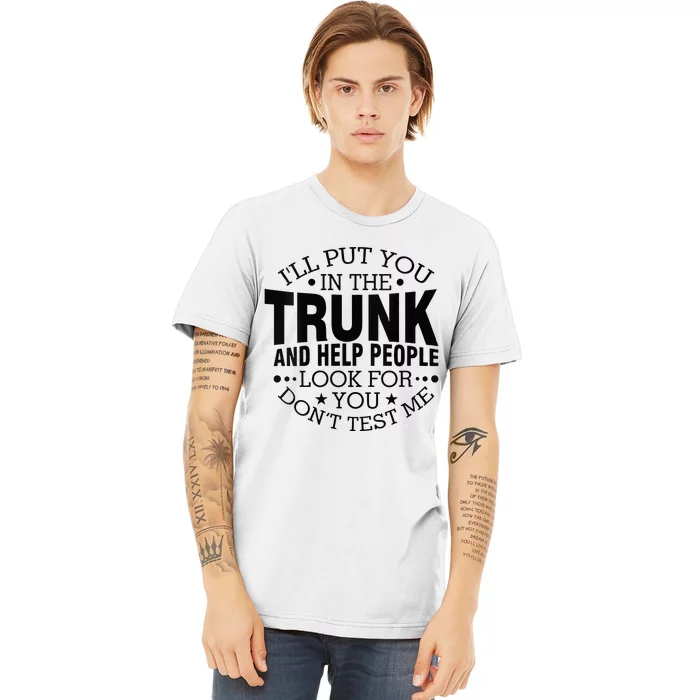 Funny Dont Test Me Ill Put You In The Trunk Sarcastic Gift Premium T-Shirt