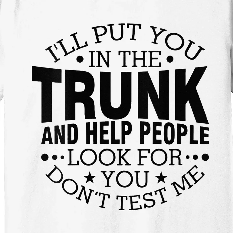 Funny Dont Test Me Ill Put You In The Trunk Sarcastic Gift Premium T-Shirt