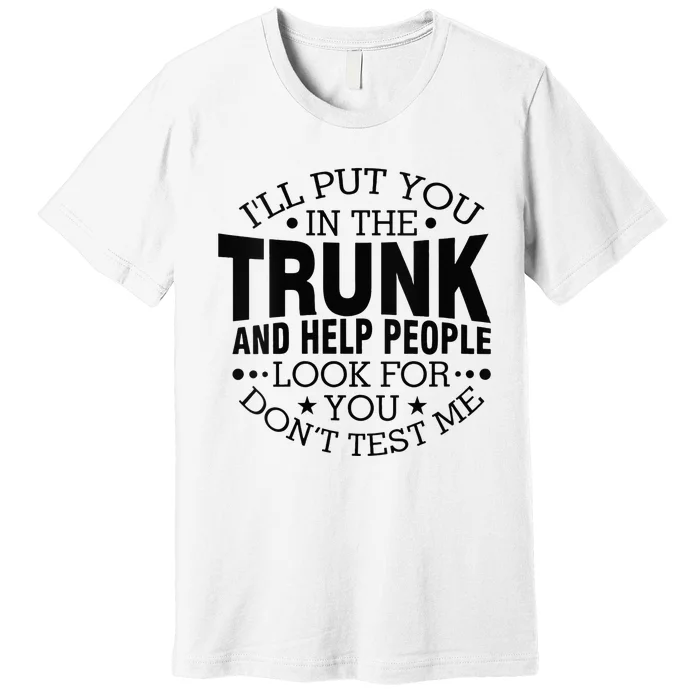 Funny Dont Test Me Ill Put You In The Trunk Sarcastic Gift Premium T-Shirt