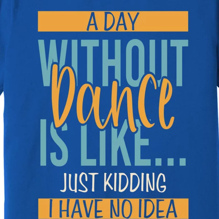 Funny Day Without Dance Gift Premium T-Shirt