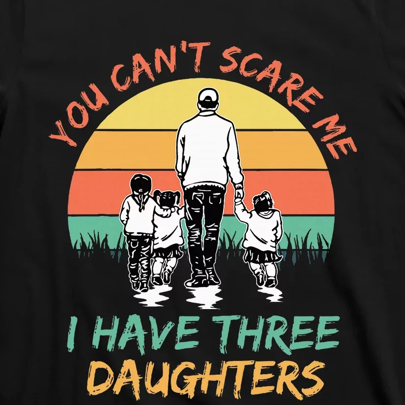 Funny Dad You CanT Scare Me I Have Three Daughters T-Shirt