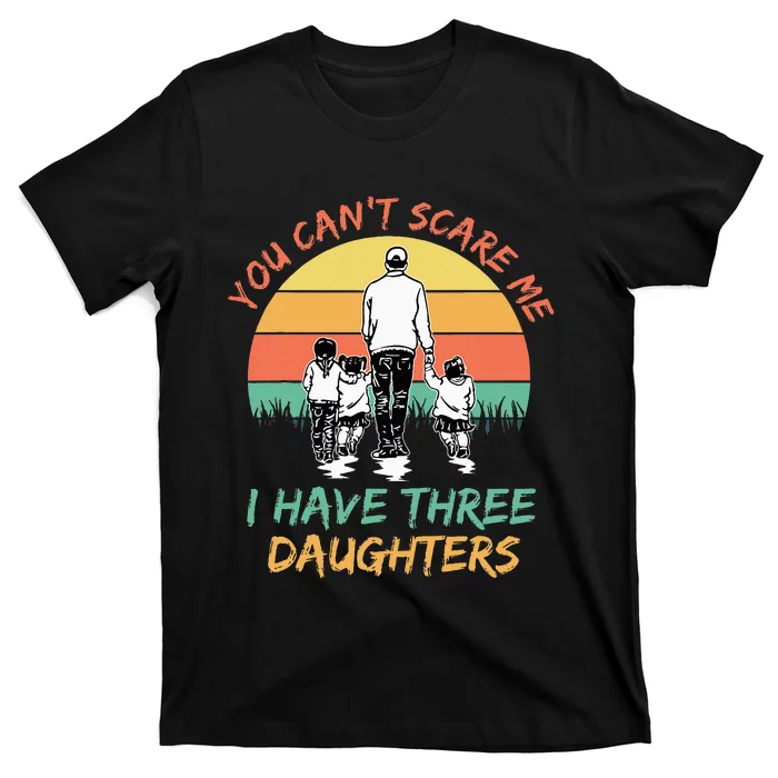 Funny Dad You CanT Scare Me I Have Three Daughters T-Shirt