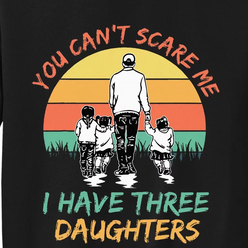 Funny Dad You CanT Scare Me I Have Three Daughters Tall Sweatshirt