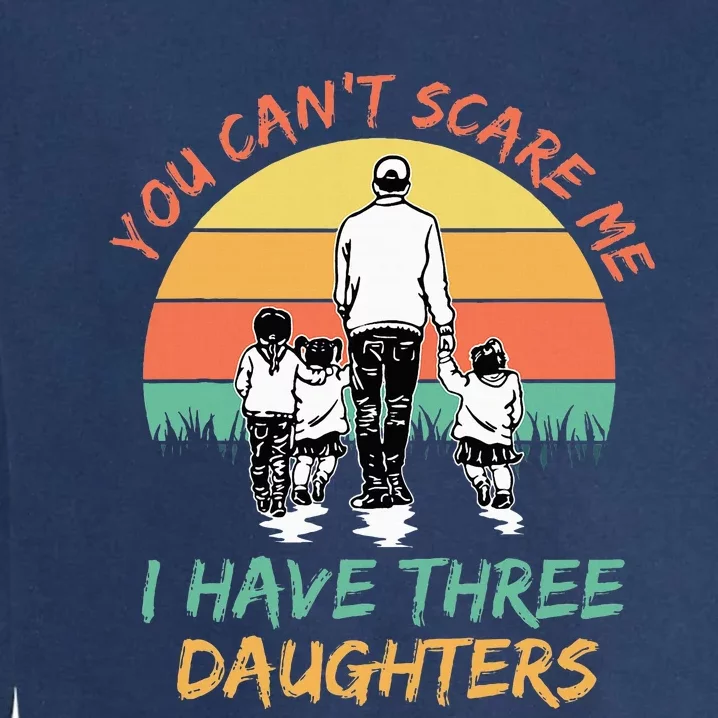 Funny Dad You CanT Scare Me I Have Three Daughters Garment-Dyed Sweatshirt