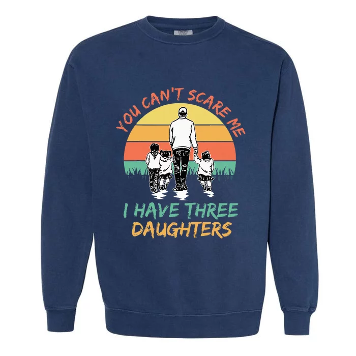 Funny Dad You CanT Scare Me I Have Three Daughters Garment-Dyed Sweatshirt