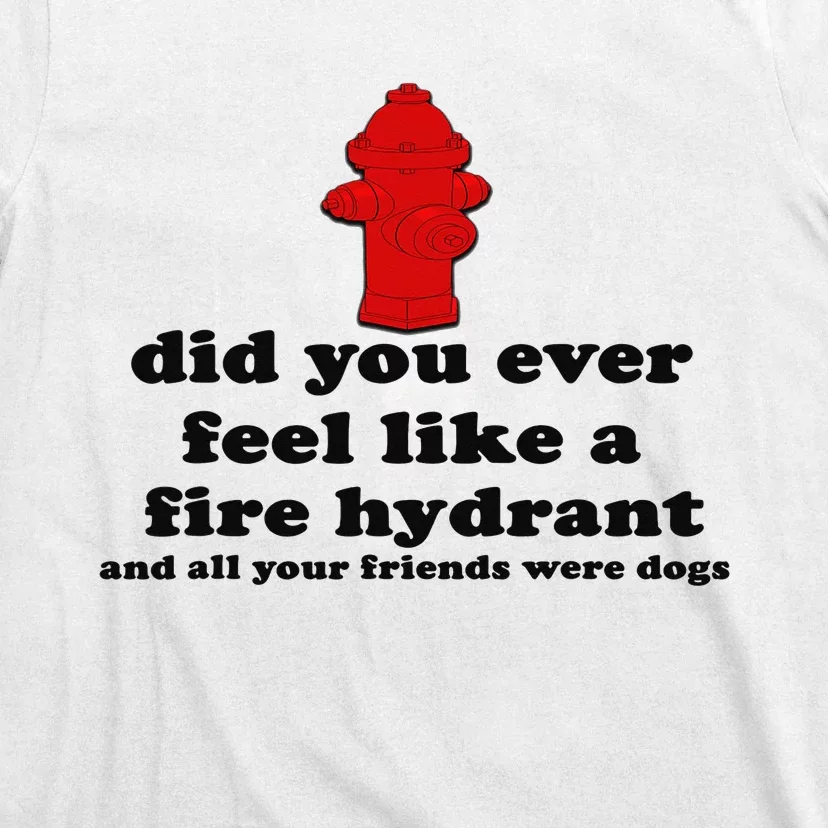 Funny Did You Ever Feel Like a Fire Hydrant T-Shirt