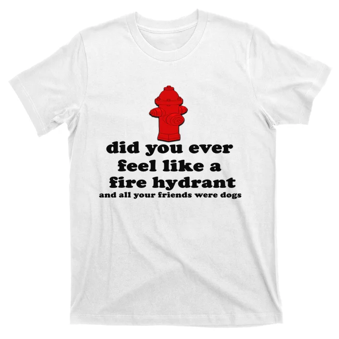 Funny Did You Ever Feel Like a Fire Hydrant T-Shirt