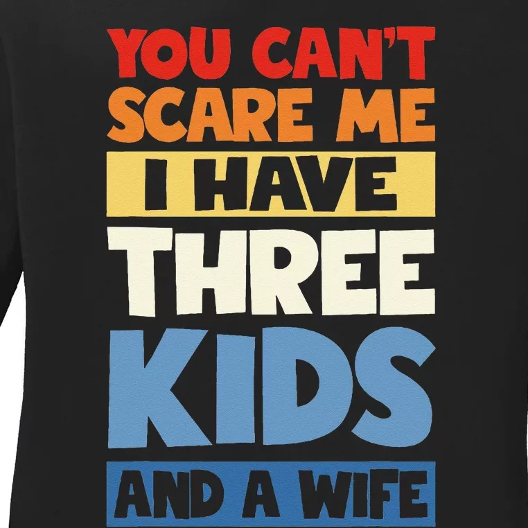 Father Day You Cant Scare Me I Have 3 And A Wife Ladies Long Sleeve Shirt