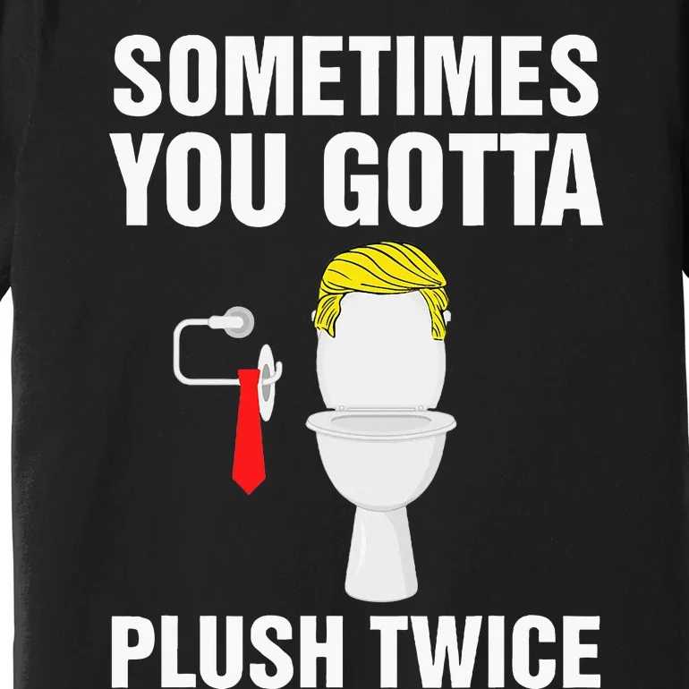 Funny Election 2024 Sometimes You Gotta Flush Twice Premium T-Shirt