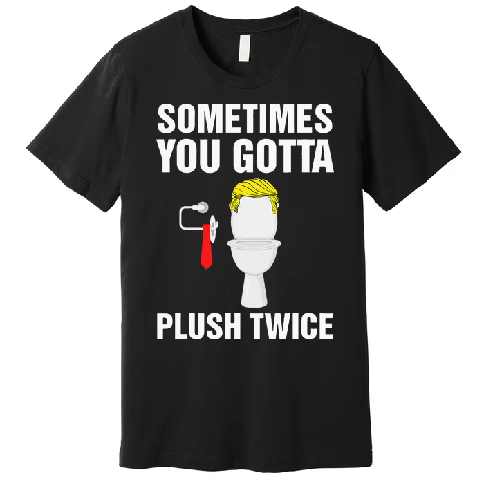 Funny Election 2024 Sometimes You Gotta Flush Twice Premium T-Shirt