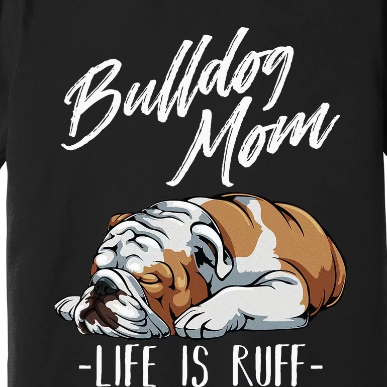 Funny English Bulldog Gift Apparel Bulldog Mom Life Is Ruff Premium T-Shirt