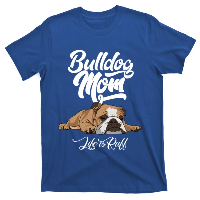 Funny English Bulldog Apparel Gift Funny Bulldog Mom Life Is Ruff Gift T-Shirt