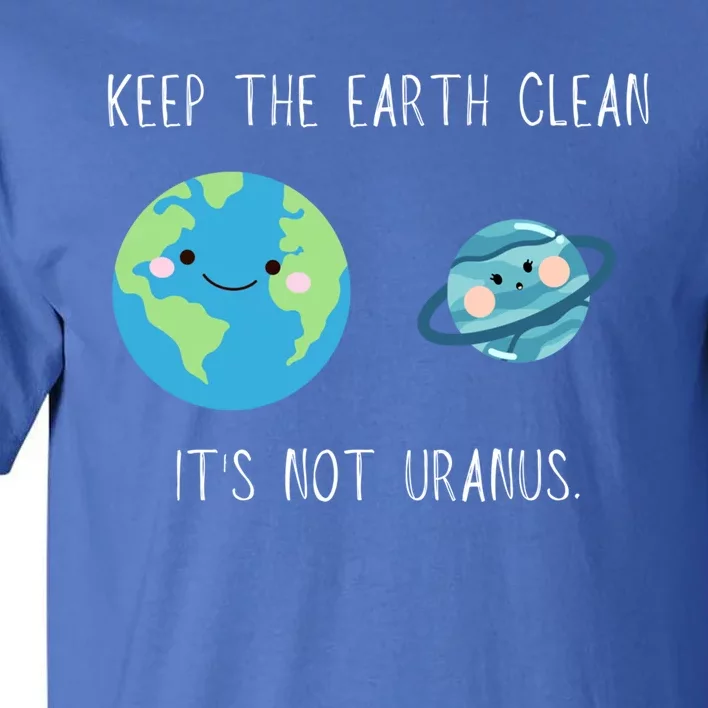 Funny Earth Day Keep The Earth Clean It's Not Uranus Gift Tall T-Shirt