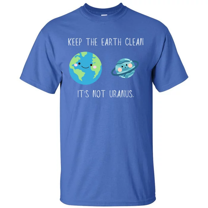 Funny Earth Day Keep The Earth Clean It's Not Uranus Gift Tall T-Shirt