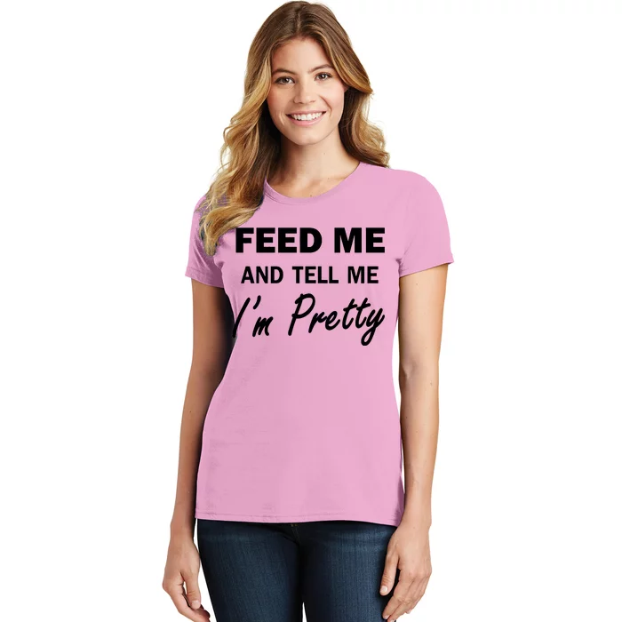 Feed Me And Tell Me I'm Pretty Women's T-Shirt