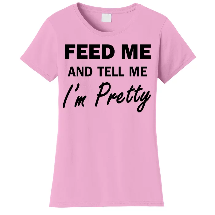 Feed Me And Tell Me I'm Pretty Women's T-Shirt