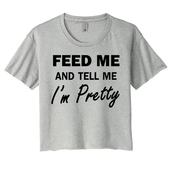 Feed Me And Tell Me I'm Pretty Women's Crop Top Tee