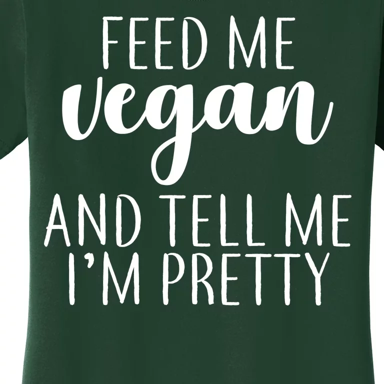 Feed me Vegan And Tell Me I'm Pretty Women's T-Shirt