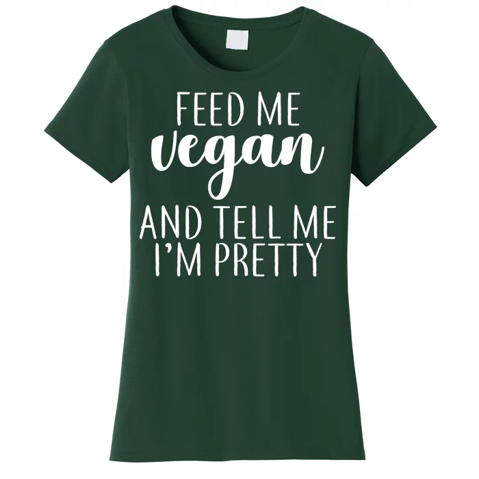 Feed me Vegan And Tell Me I'm Pretty Women's T-Shirt