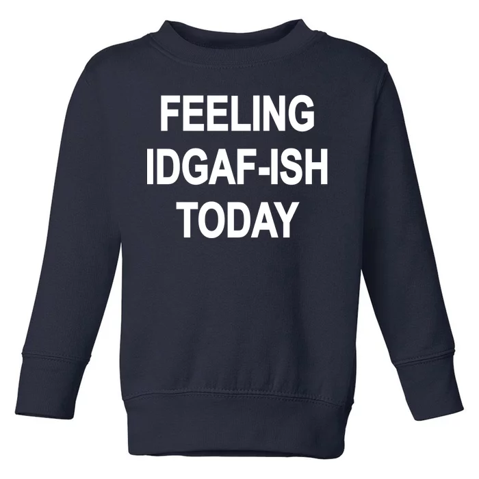 Feeling IDGAF-Ish Today Toddler Sweatshirt