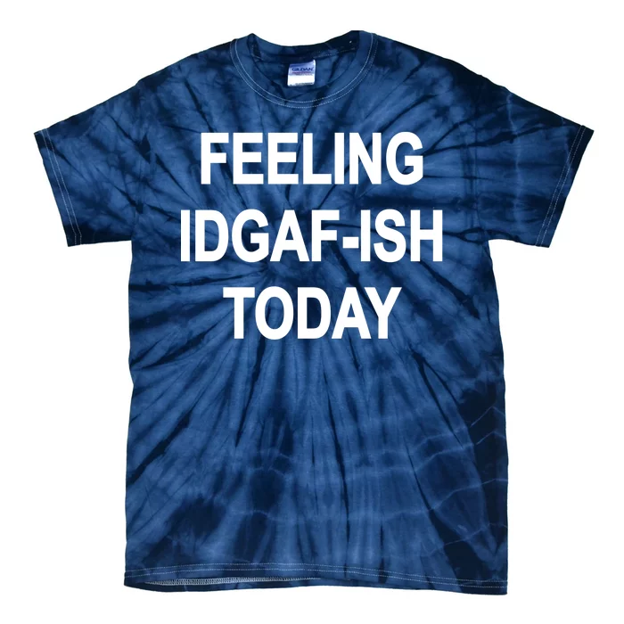 Feeling IDGAF-Ish Today Tie-Dye T-Shirt