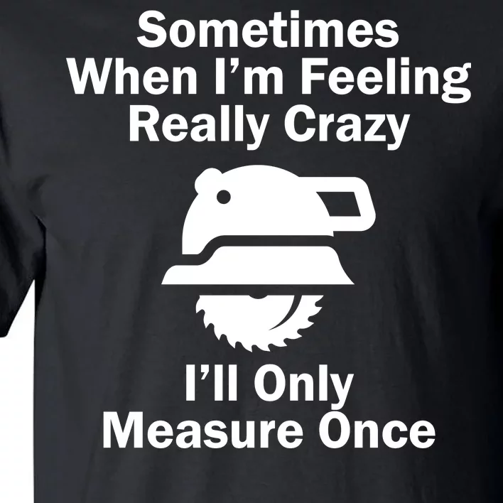 Feeling Really Crazy I'll Only Measure Once Tall T-Shirt