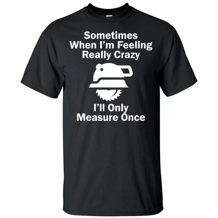 Feeling Really Crazy I'll Only Measure Once Tall T-Shirt