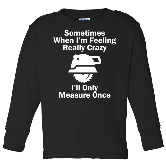 Feeling Really Crazy I'll Only Measure Once Toddler Long Sleeve Shirt