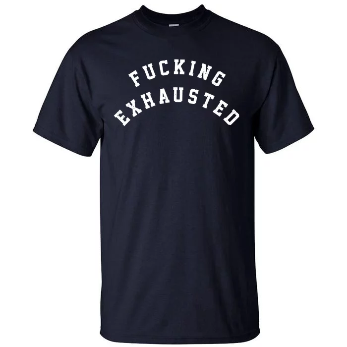 Fucking Exhausted Funny Humor Tall T-Shirt